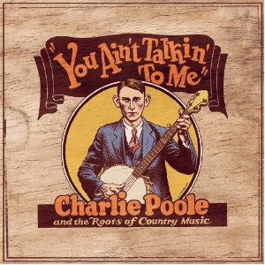 Charlie Poole - You Ain't Talkin' To Me: Charlie Poole And The Roots Of Country Music