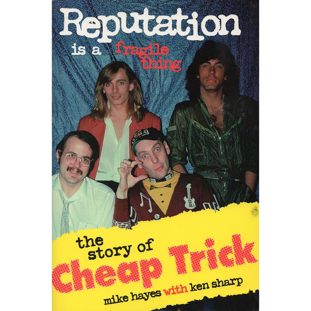 Reputation Is a Fragile Thing: The Story of Cheap Trick (Mike Hayes/Ken Sharp)