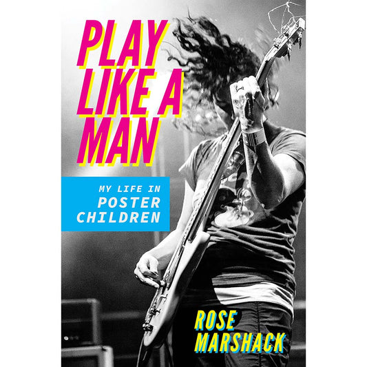 Play Like a Man: My Life in Poster Children (Rose Marshack)